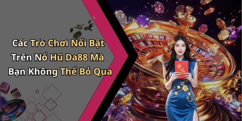 Các Trò Chơi Nổi Bật Trên Nổ Hũ Da88 Mà Bạn Không Thể Bỏ Qua
