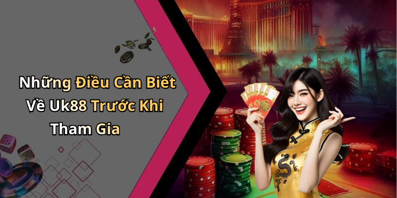 Những Điều Cần Biết Về Uk88 Trước Khi Tham Gia