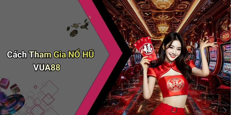 Cách Tham Gia NỔ HŨ VUA88
