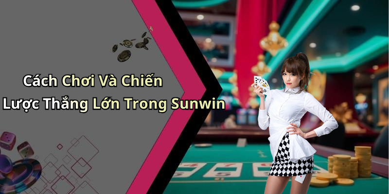 Cách Chơi Và Chiến Lược Thắng Lớn Trong Sunwin