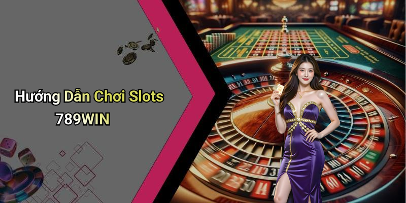 Hướng Dẫn Chơi Slots 789WIN