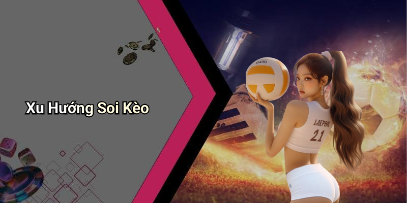 Xu Hướng Soi Kèo