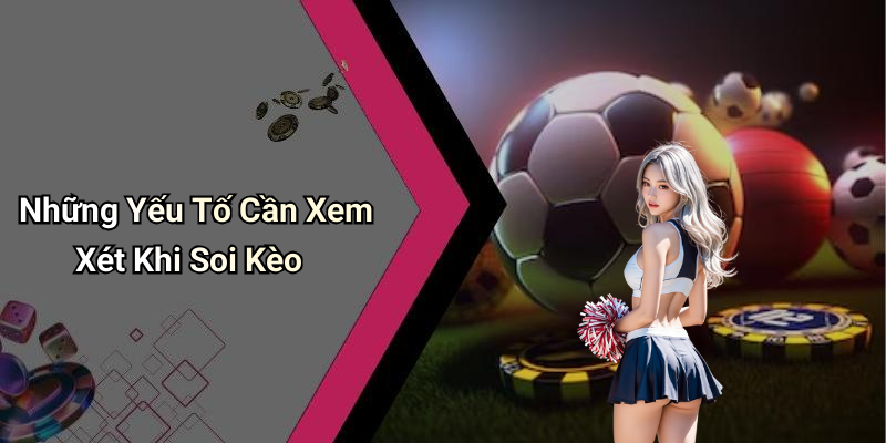 Những Yếu Tố Cần Xem Xét Khi Soi Kèo