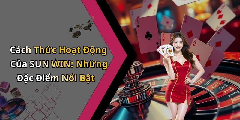 Cách Thức Hoạt Động Của SUN WIN: Những Đặc Điểm Nổi Bật