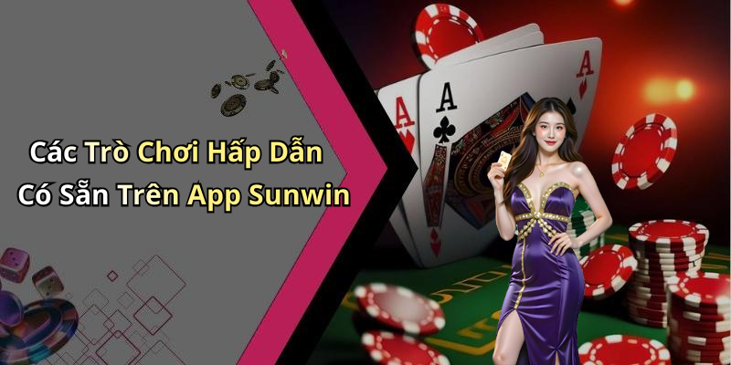Các Trò Chơi Hấp Dẫn Có Sẵn Trên App Sunwin