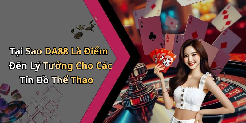 Tại Sao DA88 Là Điểm Đến Lý Tưởng Cho Các Tín Đồ Thể Thao