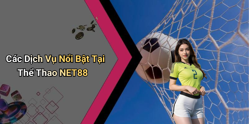 Các Dịch Vụ Nổi Bật Tại Thể Thao NET88