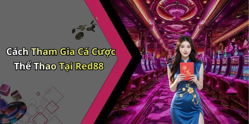 Cách Tham Gia Cá Cược Thể Thao Tại Red88