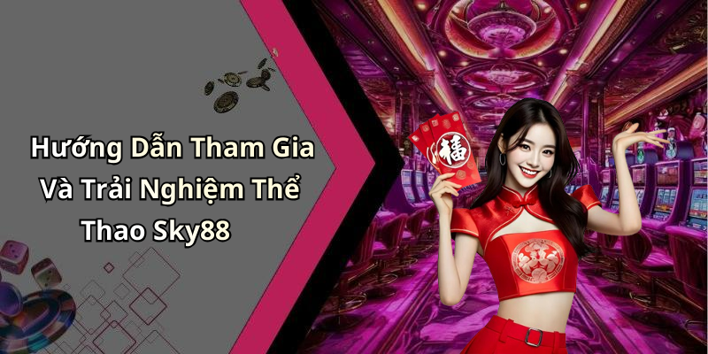 Hướng Dẫn Tham Gia Và Trải Nghiệm Thể Thao Sky88