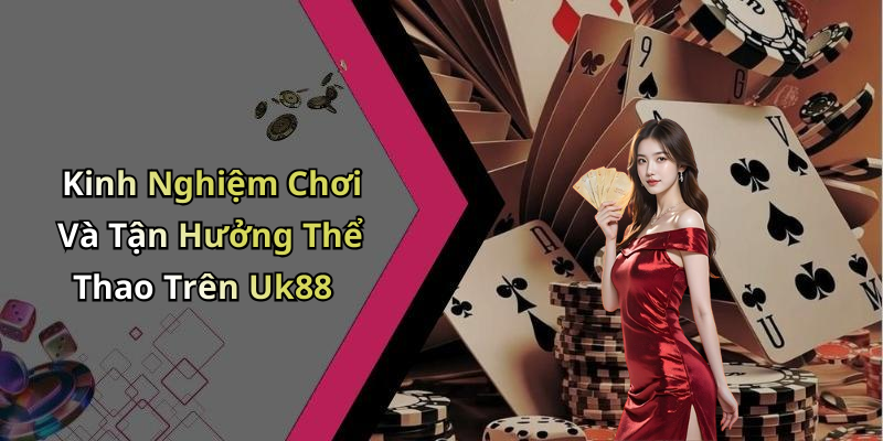 Kinh Nghiệm Chơi Và Tận Hưởng Thể Thao Trên Uk88