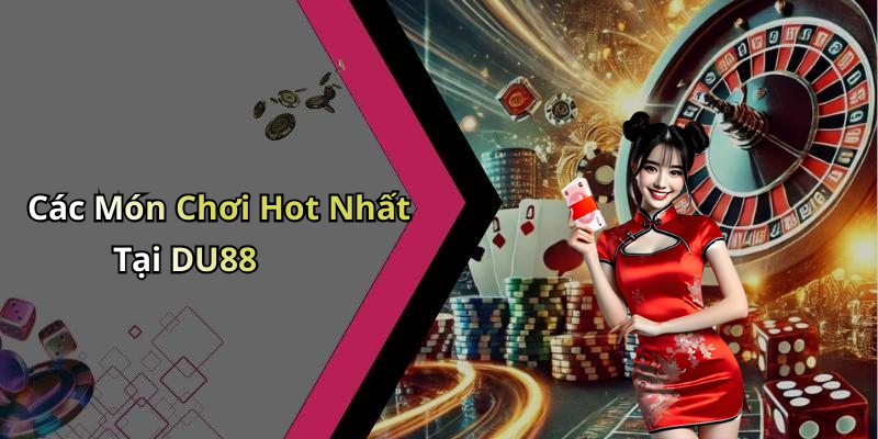 Các Món Chơi Hot Nhất Tại DU88