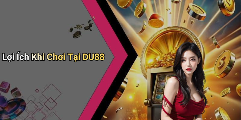 Lợi Ích Khi Chơi Tại DU88