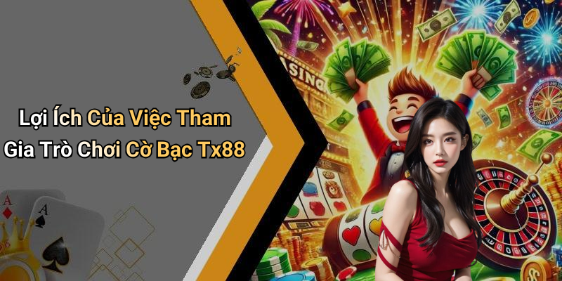 Lợi Ích Của Việc Tham Gia Trò Chơi Cờ Bạc Tx88