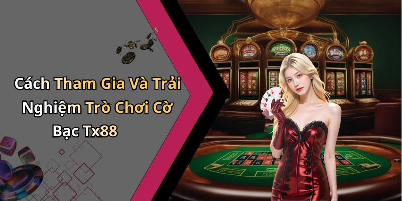 Cách Tham Gia Và Trải Nghiệm Trò Chơi Cờ Bạc Tx88