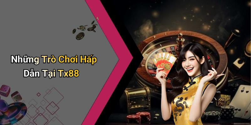 Những Trò Chơi Hấp Dẫn Tại Tx88