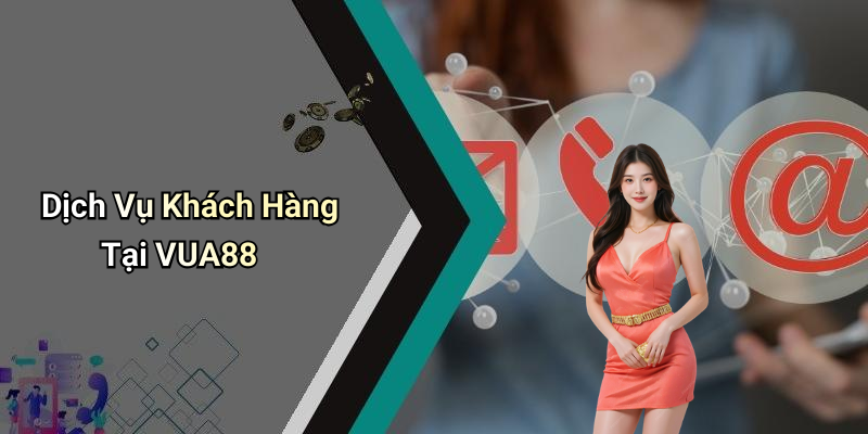 Dịch Vụ Khách Hàng Tại VUA88