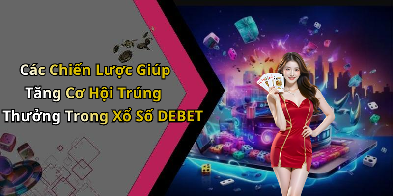 Các Chiến Lược Giúp Tăng Cơ Hội Trúng Thưởng Trong Xổ Số DEBET