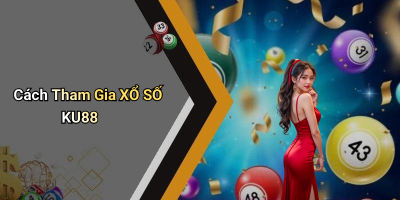 Cách Tham Gia XỔ SỐ KU88