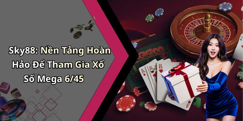 Sky88: Nền Tảng Hoàn Hảo Để Tham Gia Xổ Số Mega 6/45