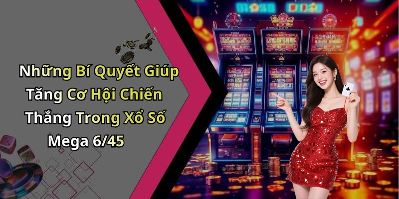 Những Bí Quyết Giúp Tăng Cơ Hội Chiến Thắng Trong Xổ Số Mega 6/45
