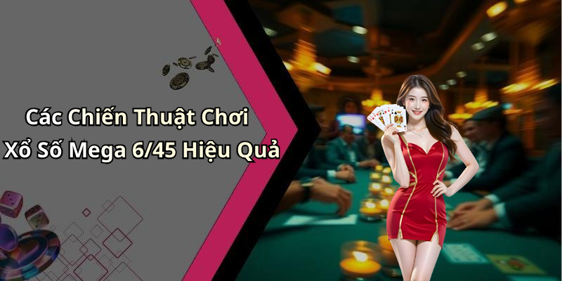 Các Chiến Thuật Chơi Xổ Số Mega 6/45 Hiệu Quả