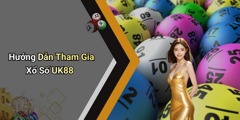 Hướng Dẫn Tham Gia Xổ Số UK88