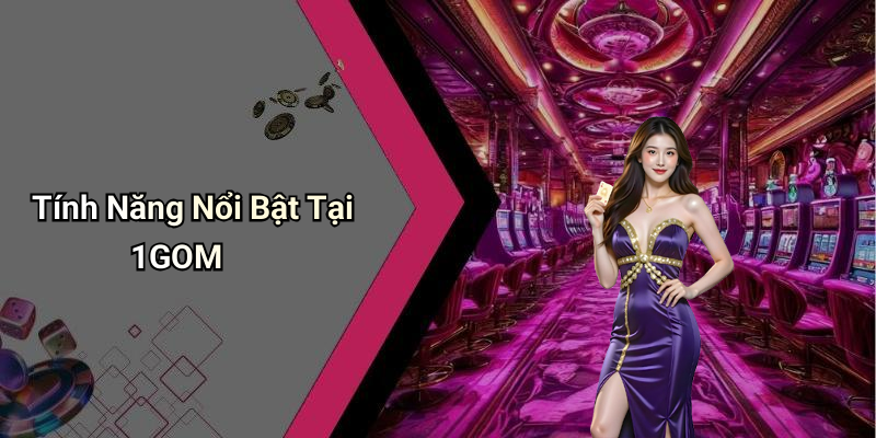 Tính Năng Nổi Bật Tại 1GOM