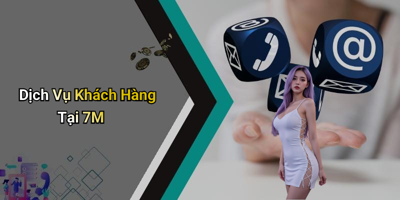 Dịch Vụ Khách Hàng Tại 7M