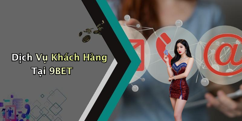 Dịch Vụ Khách Hàng Tại 9BET