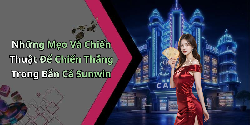 Những Mẹo Và Chiến Thuật Để Chiến Thắng Trong Bắn Cá Sunwin