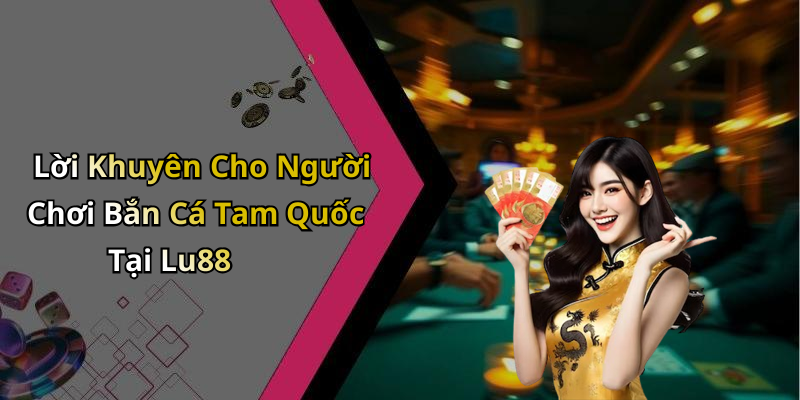 Lời Khuyên Cho Người Chơi Bắn Cá Tam Quốc Tại Lu88