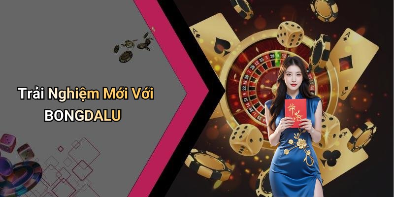 Trải Nghiệm Mới Với BONGDALU