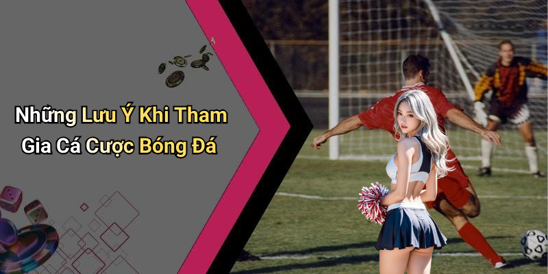 Những Lưu Ý Khi Tham Gia Cá Cược Bóng Đá