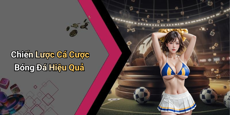 Chiến Lược Cá Cược Bóng Đá Hiệu Quả