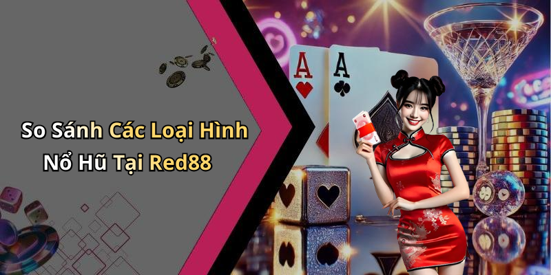 So Sánh Các Loại Hình Nổ Hũ Tại Red88