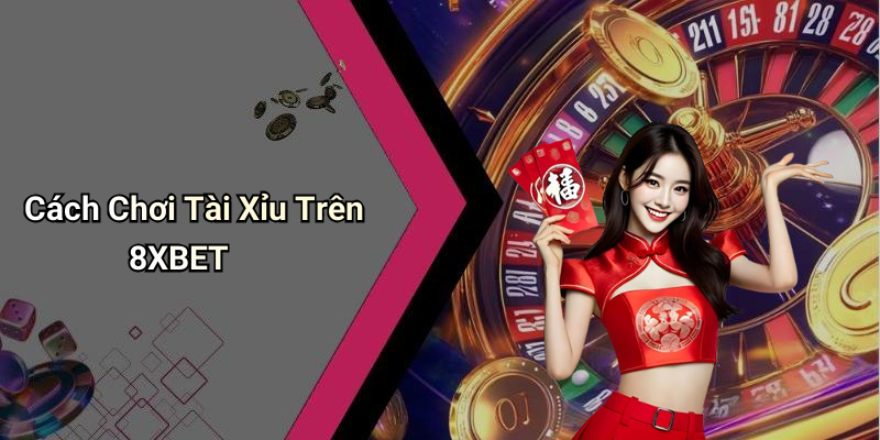 Cách Chơi Tài Xỉu Trên 8XBET