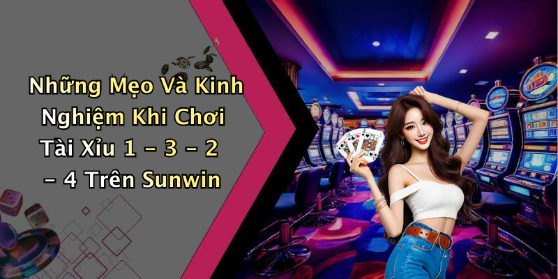 Những Mẹo Và Kinh Nghiệm Khi Chơi Tài Xỉu 1 - 3 - 2 - 4 Trên Sunwin