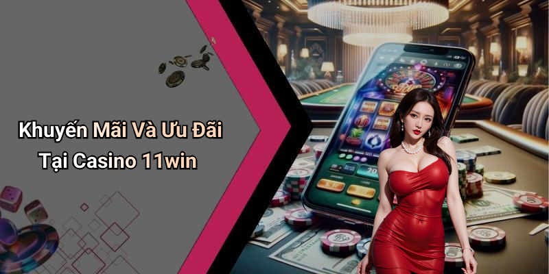Khuyến Mãi Và Ưu Đãi Tại Casino 11win