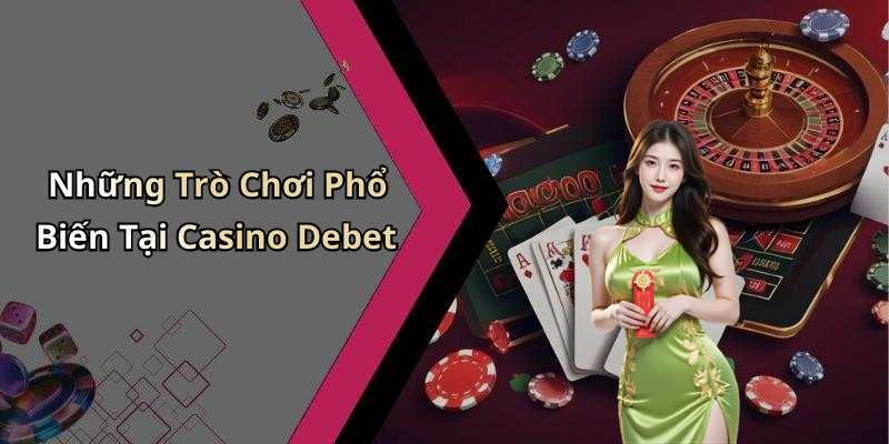 Những Trò Chơi Phổ Biến Tại Casino Debet