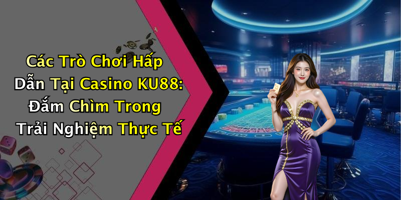 Các Trò Chơi Hấp Dẫn Tại Casino KU88: Đắm Chìm Trong Trải Nghiệm Thực Tế