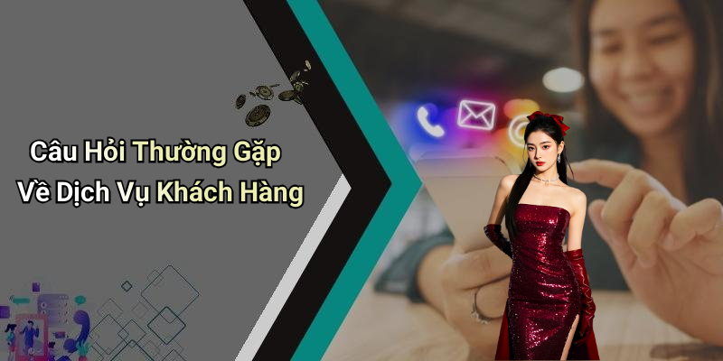 Câu Hỏi Thường Gặp Về Dịch Vụ Khách Hàng