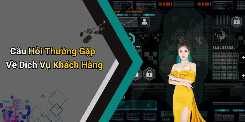 Câu Hỏi Thường Gặp Về Dịch Vụ Khách Hàng
