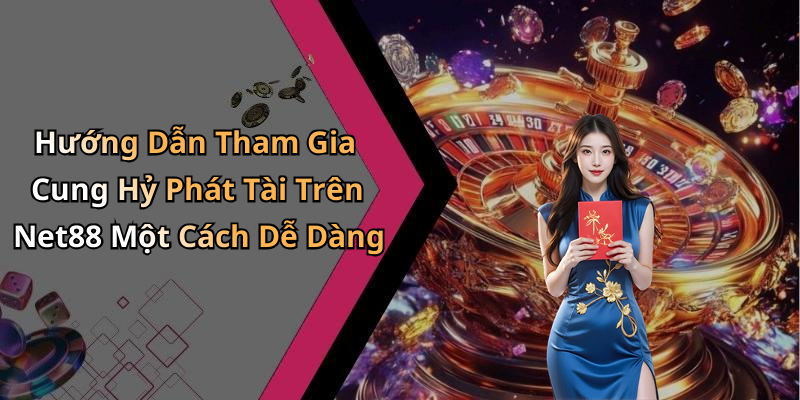Hướng Dẫn Tham Gia Cung Hỷ Phát Tài Trên Net88 Một Cách Dễ Dàng