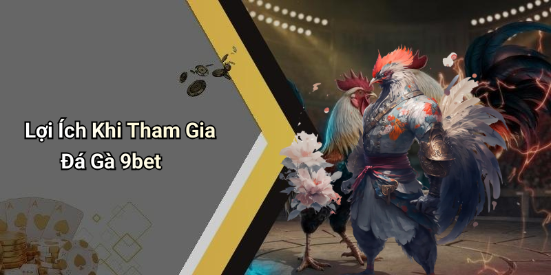 Lợi Ích Khi Tham Gia Đá Gà 9bet