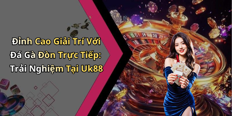 Đỉnh Cao Giải Trí Với Đá Gà Đòn Trực Tiếp: Trải Nghiệm Tại Uk88