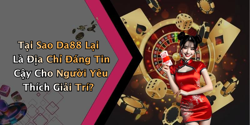 Tại Sao Da88 Lại Là Địa Chỉ Đáng Tin Cậy Cho Người Yêu Thích Giải Trí?