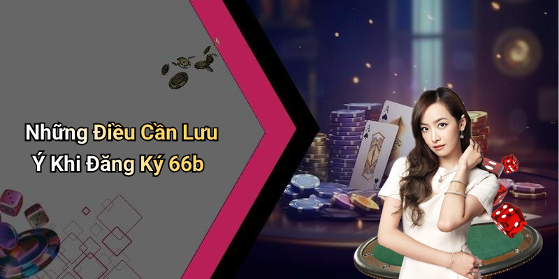 Những Điều Cần Lưu Ý Khi Đăng Ký 66b