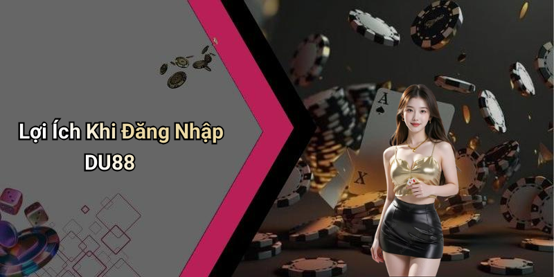 Lợi Ích Khi Đăng Nhập DU88