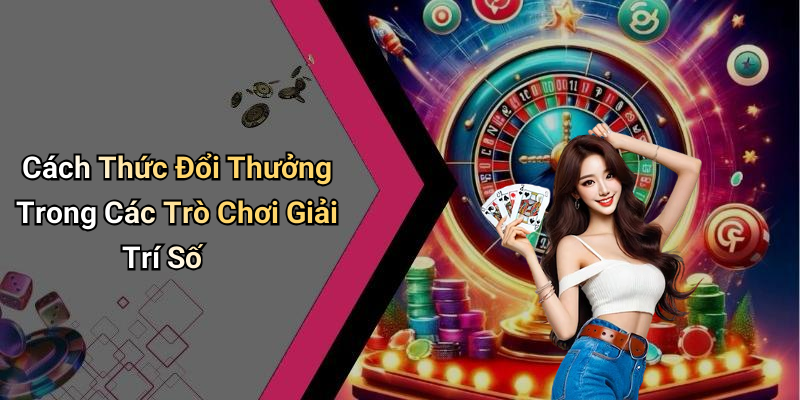 Cách Thức Đổi Thưởng Trong Các Trò Chơi Giải Trí Số