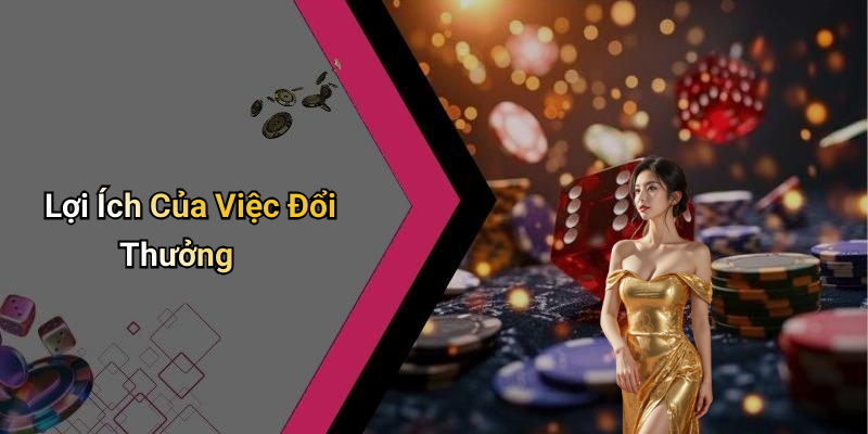 Lợi Ích Của Việc Đổi Thưởng
